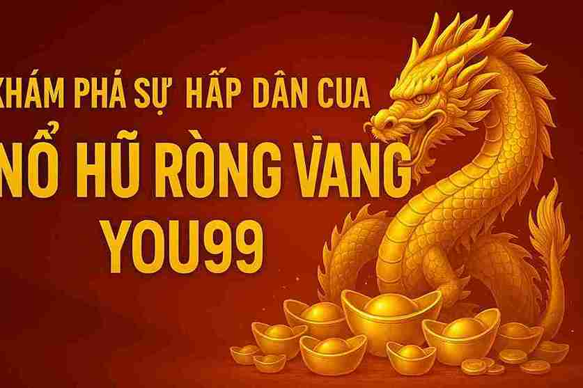 Khám Phá Sự Hấp Dẫn Của Nổ Hũ Rồng Vàng YOU99